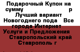 Подарочный Купон на сумму 500, 800, 1000, 1200 р Лучший вариант Новогоднего пода - Все города Интернет » Услуги и Предложения   . Ставропольский край,Ставрополь г.